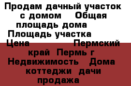 Продам дачный участок с домом. › Общая площадь дома ­ 36 › Площадь участка ­ 800 › Цена ­ 350 000 - Пермский край, Пермь г. Недвижимость » Дома, коттеджи, дачи продажа   